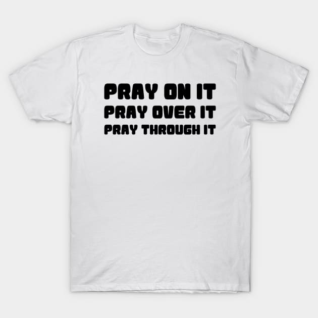 PRAY ON IT PRAY OVER IT PRAY THROUGH IT T-Shirt by Christian ever life